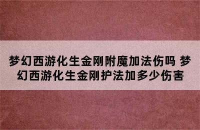 梦幻西游化生金刚附魔加法伤吗 梦幻西游化生金刚护法加多少伤害